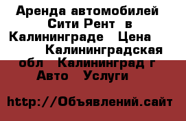 Аренда автомобилей “Сити-Рент“ в Калининграде › Цена ­ 1 100 - Калининградская обл., Калининград г. Авто » Услуги   